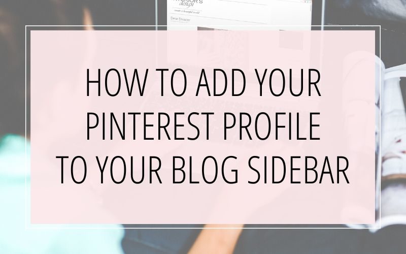 HOW TO ADD YOUR PINTEREST PROFILE TO YOUR BLOG SIDEBAR